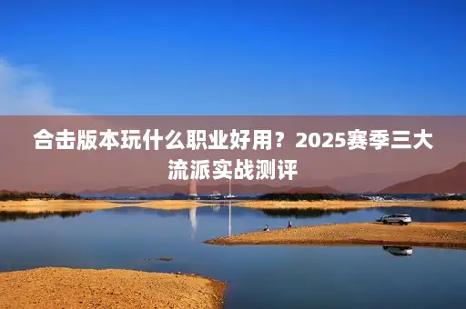 合击版本玩什么职业好用？2025赛季三大流派实战测评