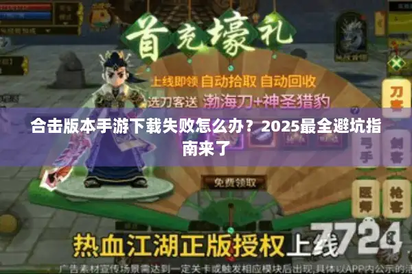 合击版本手游下载失败怎么办？2025最全避坑指南来了