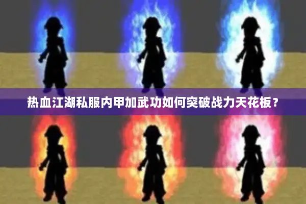 热血江湖私服内甲加武功如何突破战力天花板？