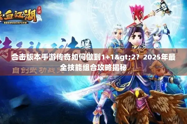 合击版本手游传奇如何做到1+1>2？2025年最全技能组合攻略揭秘