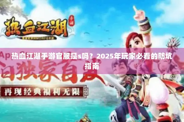 热血江湖手游官服是s吗？2025年玩家必看的防坑指南