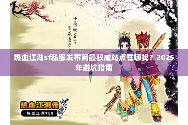 热血江湖sf私服发布网最权威站点在哪找？2025年避坑指南