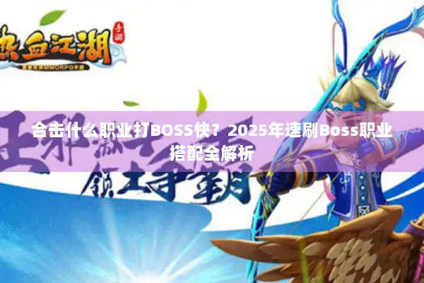 合击什么职业打BOSS快?2025年速刷Boss职业搭配全解析 合击什么职业打BOSS快?2025年速刷Boss职业搭配全解析