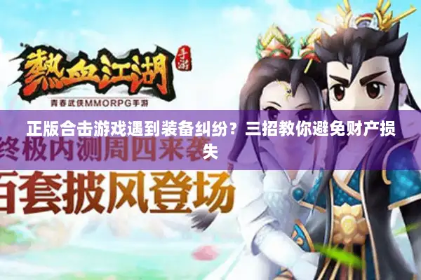 正版合击游戏遇到装备纠纷？三招教你避免财产损失