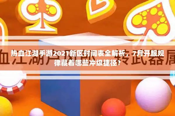热血江湖手游2021新区时间表全解析，7月开服规律藏着哪些冲级捷径？