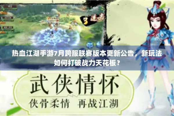 热血江湖手游7月跨服联赛版本更新公告，新玩法如何打破战力天花板？