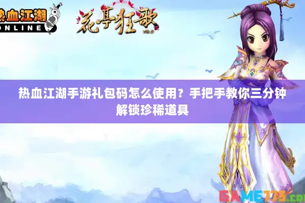 热血江湖手游礼包码怎么使用？手把手教你三分钟解锁珍稀道具