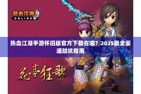 热血江湖手游怀旧版官方下载在哪？2025最全渠道防坑指南