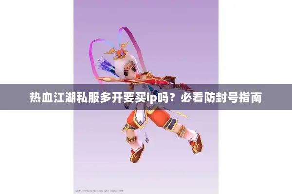 热血江湖私服多开要买ip吗？必看防封号指南