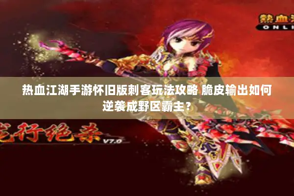 热血江湖手游怀旧版刺客玩法攻略 脆皮输出如何逆袭成野区霸主？