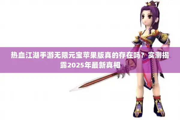 热血江湖手游无限元宝苹果版真的存在吗？实测揭露2025年最新真相