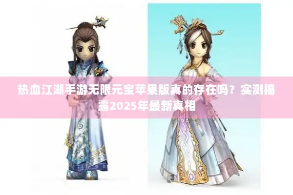 热血江湖手游无限元宝苹果版真的存在吗？实测揭露2025年最新真相