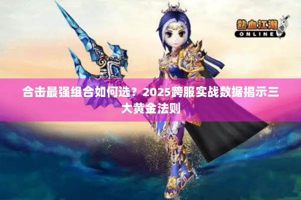 合击最强组合如何选？2025跨服实战数据揭示三大黄金法则