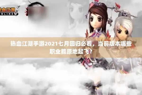 热血江湖手游2021七月回归必看，当前版本哪些职业能原地起飞？
