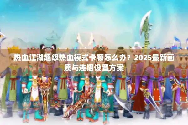 热血江湖超级热血模式卡顿怎么办?2025最新画质与连招设置方案 热血江湖超级热血模式卡顿怎么办?2025最新画质与连招设置方案
