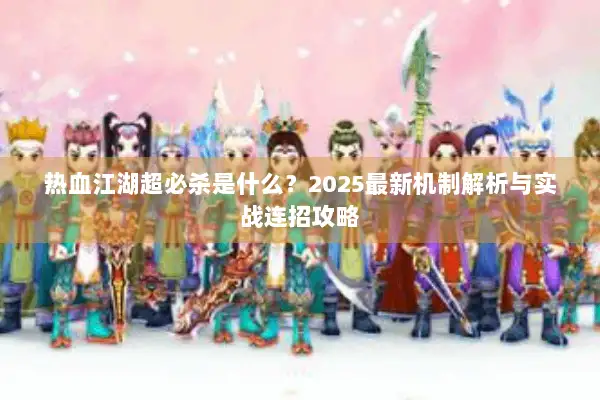 热血江湖超必杀是什么?2025最新机制解析与实战连招攻略 热血江湖超必杀是什么?2025最新机制解析与实战连招攻略