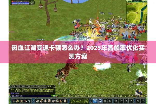 热血江湖变速卡顿怎么办?2025年高帧率优化实测方案 热血江湖变速卡顿怎么办?2025年高帧率优化实测方案