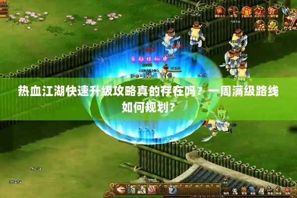 热血江湖快速升级攻略真的存在吗？一周满级路线如何规划？