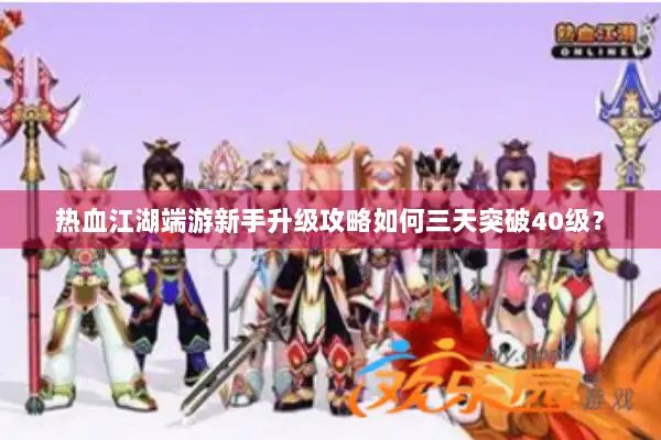 热血江湖端游新手升级攻略如何三天突破40级？