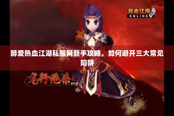 醉爱热血江湖私服网新手攻略，如何避开三大常见陷阱