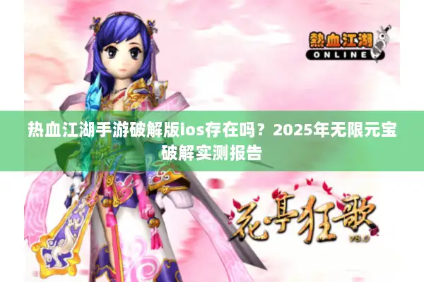 热血江湖手游破解版ios存在吗？2025年无限元宝破解实测报告
