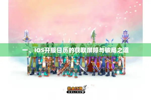 一、IOS开服日历的获取屏障与破局之道 一、IOS开服日历的获取屏障与破局之道