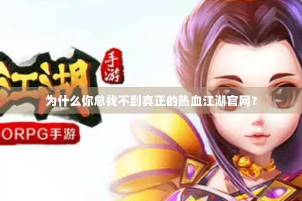 为什么你总找不到真正的热血江湖官网？