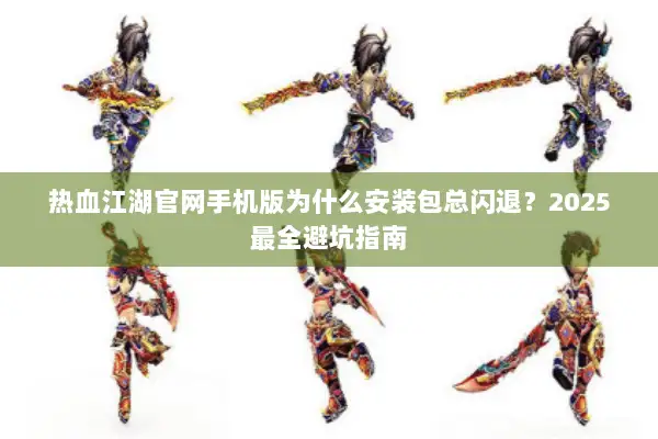 热血江湖官网手机版为什么安装包总闪退？2025最全避坑指南