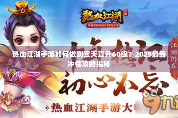热血江湖手游如何做到三天直升60级？2025最新冲榜攻略揭秘