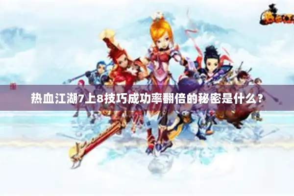 热血江湖7上8技巧成功率翻倍的秘密是什么？
