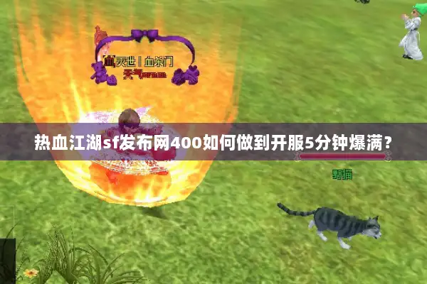 热血江湖sf发布网400如何做到开服5分钟爆满? 热血江湖sf发布网400如何做到开服5分钟爆满?