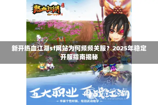 新开热血江湖sf网站为何频频关服？2025年稳定开服指南揭秘