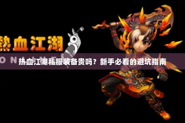 热血江湖私服装备贵吗?新手必看的避坑指南 热血江湖私服装备贵吗?新手必看的避坑指南