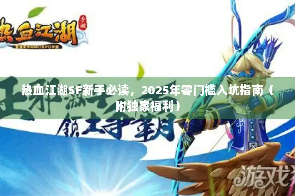 热血江湖SF新手必读,2025年零门槛入坑指南(附独家福利) 热血江湖SF新手必读,2025年零门槛入坑指南(附独家福利)
