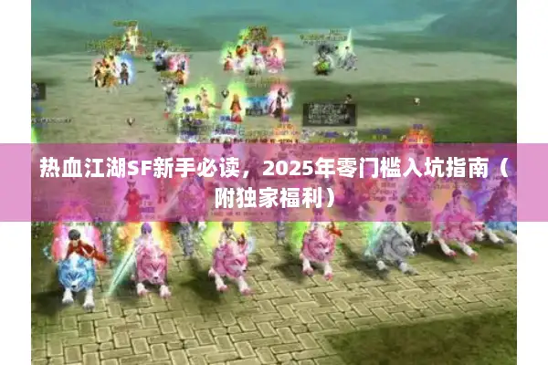 热血江湖SF新手必读,2025年零门槛入坑指南(附独家福利) 热血江湖SF新手必读,2025年零门槛入坑指南(附独家福利)