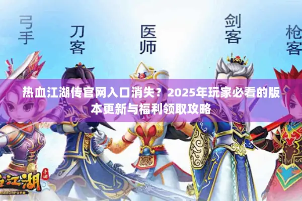 热血江湖传官网入口消失？2025年玩家必看的版本更新与福利领取攻略