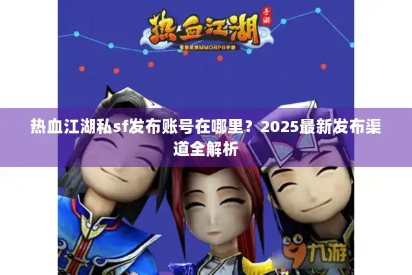热血江湖私sf发布账号在哪里？2025最新发布渠道全解析