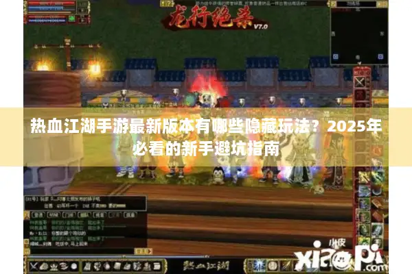 热血江湖手游最新版本有哪些隐藏玩法？2025年必看的新手避坑指南