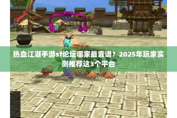 热血江湖手游sf论坛哪家最靠谱？2025年玩家实测推荐这3个平台