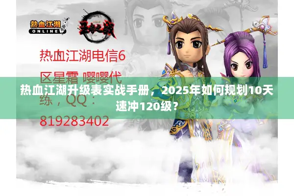 热血江湖升级表实战手册，2025年如何规划10天速冲120级？
