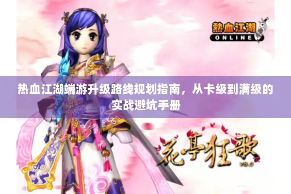 热血江湖端游升级路线规划指南，从卡级到满级的实战避坑手册