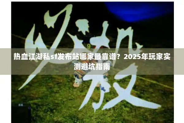 热血江湖私sf发布站哪家最靠谱?2025年玩家实测避坑指南 热血江湖私sf发布站哪家最靠谱?2025年玩家实测避坑指南