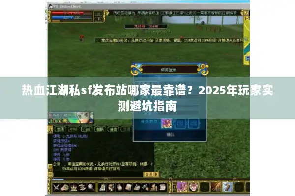 热血江湖私sf发布站哪家最靠谱?2025年玩家实测避坑指南 热血江湖私sf发布站哪家最靠谱?2025年玩家实测避坑指南