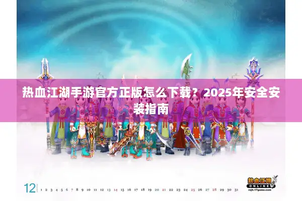 热血江湖手游官方正版怎么下载？2025年安全安装指南