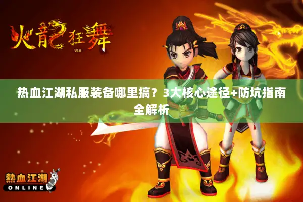 热血江湖私服装备哪里搞?3大核心途径+防坑指南全解析 热血江湖私服装备哪里搞?3大核心途径+防坑指南全解析