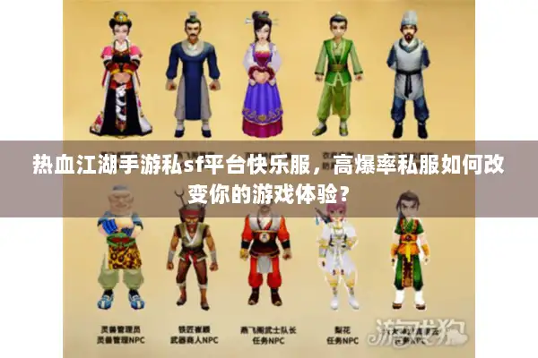 热血江湖手游私sf平台快乐服,高爆率私服如何改变你的游戏体验? 热血江湖手游私sf平台快乐服,高爆率私服如何改变你的游戏体验?