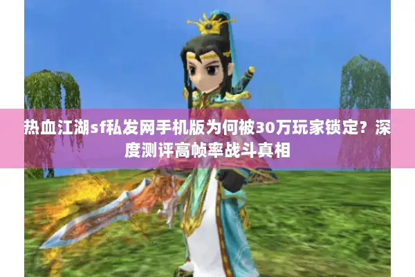 热血江湖sf私发网手机版为何被30万玩家锁定？深度测评高帧率战斗真相