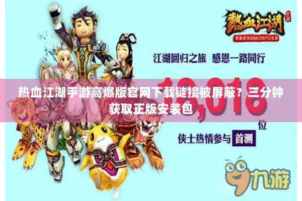 热血江湖手游高爆版官网下载链接被屏蔽？三分钟获取正版安装包