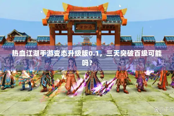热血江湖手游变态升级版0.1，三天突破百级可能吗？