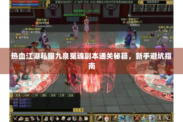 热血江湖私服九泉冤魂副本通关秘籍,新手避坑指南 热血江湖私服九泉冤魂副本通关秘籍,新手避坑指南